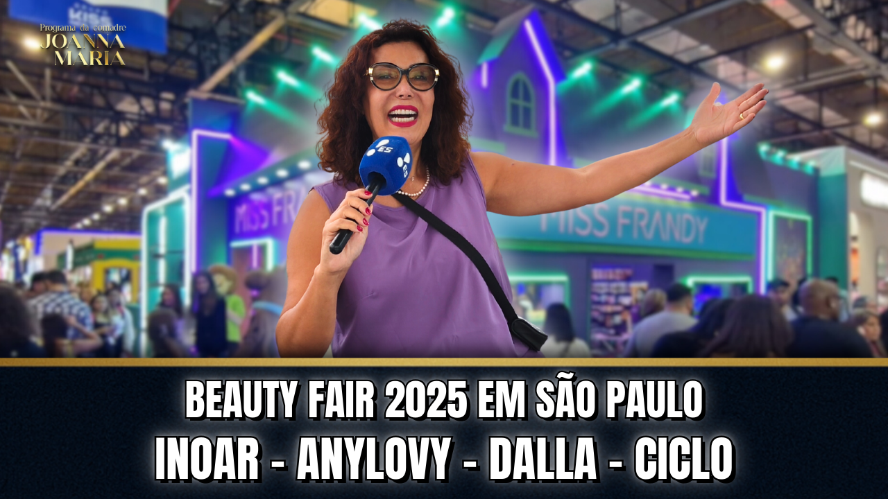 💄 BEAUTY FAIR 2025 COM A COMADRE JOANNA MARIA: INOAR, ANYLOVY, DALLA e CICLO ✨ | Programa da Comadre Joanna Maria 💇♀️💅